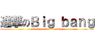 進撃のＢｉｇ ｂａｎｇ (attack on titan big bang)