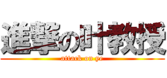 進撃の叶教授 (attack on ye)