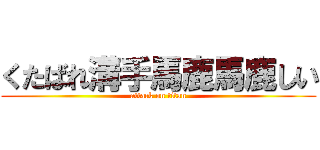 くたばれ溝手馬鹿馬鹿しい (attack on titan)