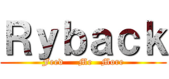 Ｒｙｂａｃｋ (Feed     Me   More)