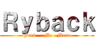 Ｒｙｂａｃｋ (Feed     Me   More)