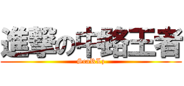 進撃の中路王者 (ScaRLz)