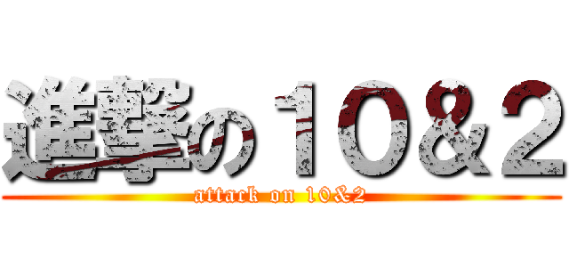 進撃の１０＆２ (attack on 10&2)