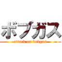 ボブガス (attack on bobgus)