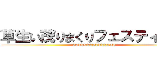 草生い茂りまくりフェスティバル (wwwwwwwwwwwwwww)
