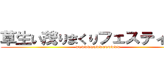 草生い茂りまくりフェスティバル (wwwwwwwwwwwwwww)