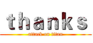ｔｈａｎｋｓ  (attack on titan)