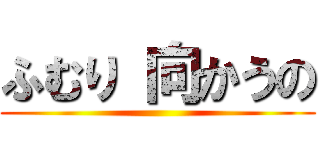 ふむり 向かうの ()
