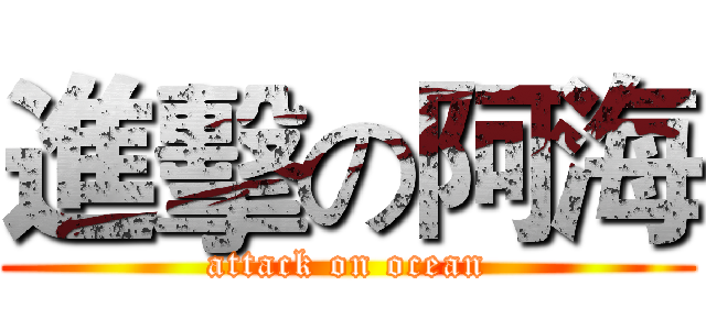 進擊の阿海 (attack on ocean)