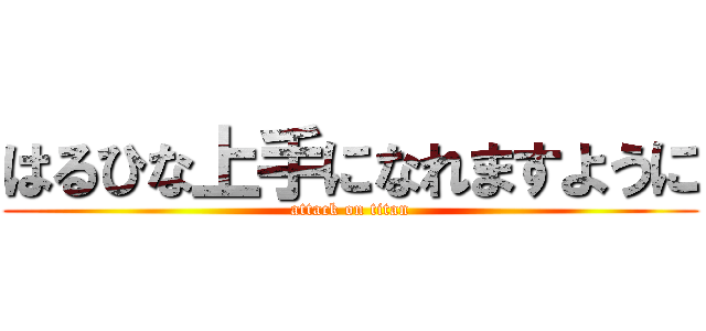 はるひな上手になれますように (attack on titan)
