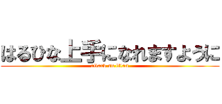 はるひな上手になれますように (attack on titan)