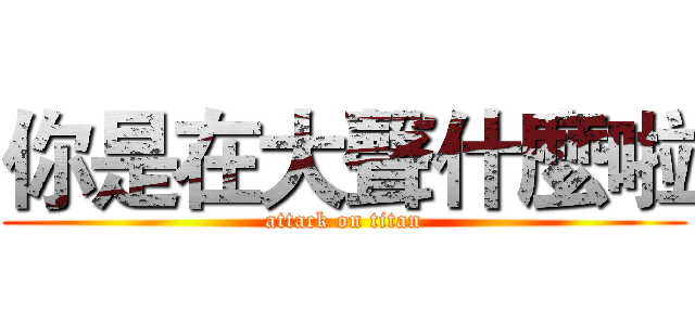 你是在大聲什麼啦 (attack on titan)