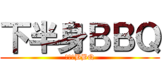 下半身ＢＢＱ (下半身BBQ)