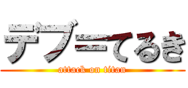 デブ＝てるき (attack on titan)