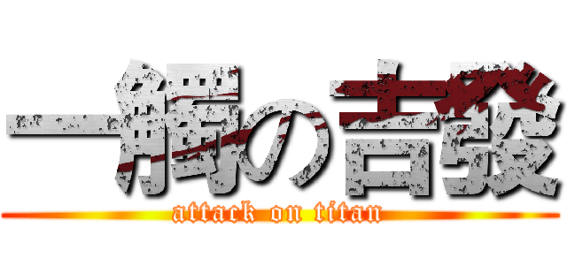 一觸の吉發 (attack on titan)