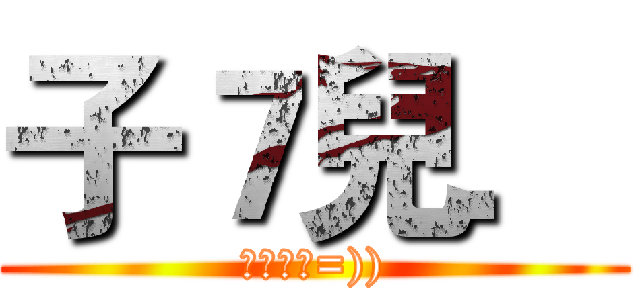 子７兒． (子崎子崎=)))