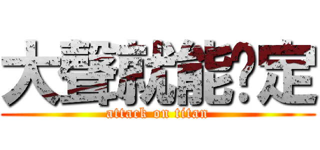 大聲就能搞定 (attack on titan)