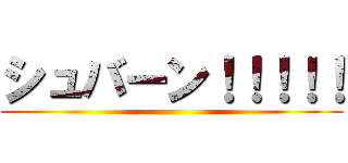 シュバーン！！！！！ ()