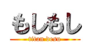 もしもし (titan desu)