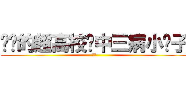 进击的超高校级中三病小滢子 (唉嘿)