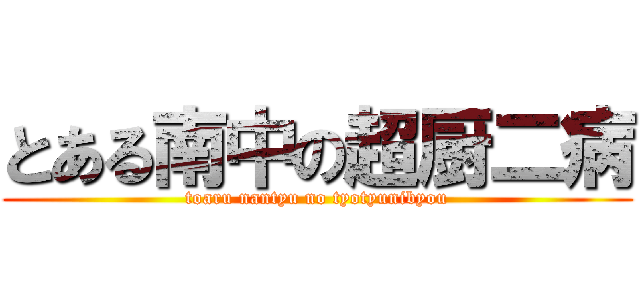 とある南中の超厨二病 (toaru nantyu no tyotyunibyou)