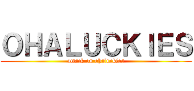 ＯＨＡＬＵＣＫＩＥＳ (attack on ohaluckies)