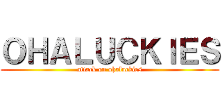 ＯＨＡＬＵＣＫＩＥＳ (attack on ohaluckies)