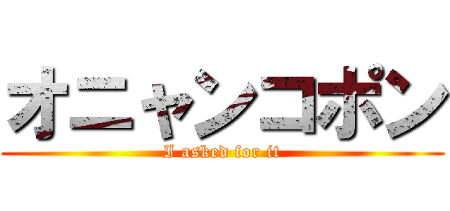 オニャンコポン (I asked for it)