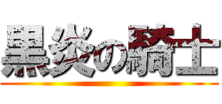 黒炎の騎士 ()