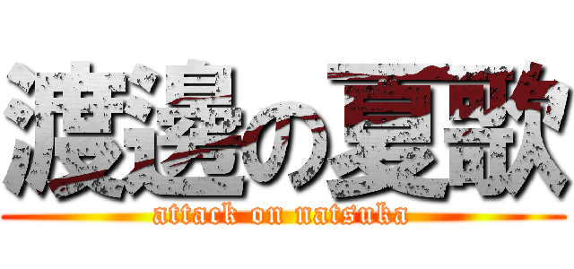 渡邊の夏歌 (attack on natsuka)