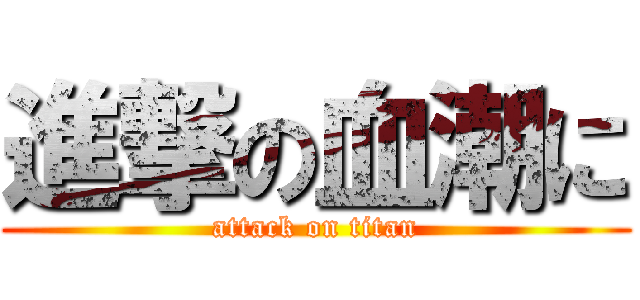 進撃の血潮に (attack on titan)