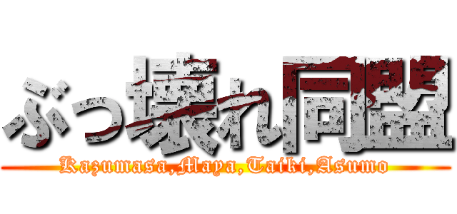 ぶっ壊れ同盟 (Kazumasa,Maya,Taiki,Asumo)