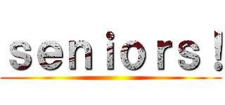ｓｅｎｉｏｒｓ！ ()