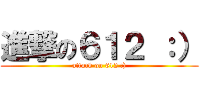 進撃の６１２ ：） (attack on 612 :))