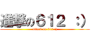 進撃の６１２ ：） (attack on 612 :))