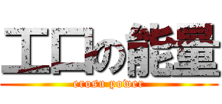 工口の能量 (erosu power)