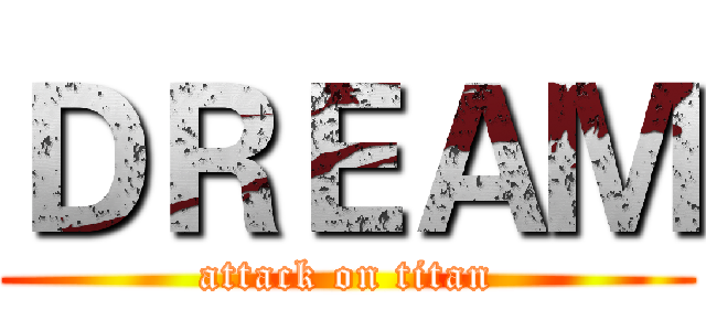 ＤＲＥＡＭ (attack on titan)
