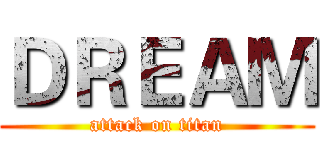 ＤＲＥＡＭ (attack on titan)