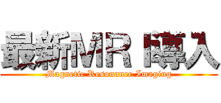 最新ＭＲＩ導入 (Magnetic Resonance Imaging)