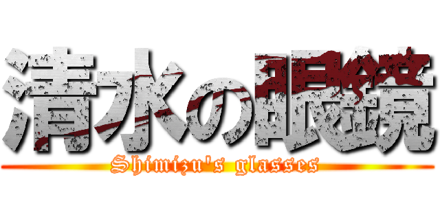 清水の眼鏡 (Shimizu\'s glasses)
