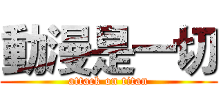 動漫是一切 (attack on titan)