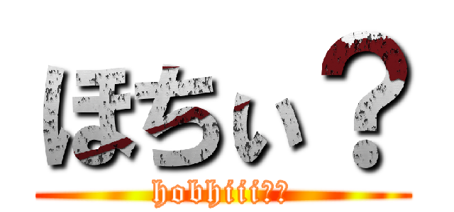 ほちぃ？ (hobhiii??)