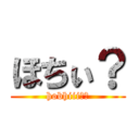 ほちぃ？ (hobhiii??)