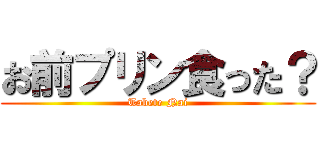 お前プリン食った？ (Tabete Nai)