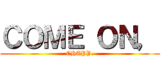 ＣＯＭＥ ＯＮ， (CHAPY.)