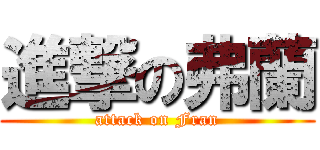 進撃の弗蘭 (attack on Fran)