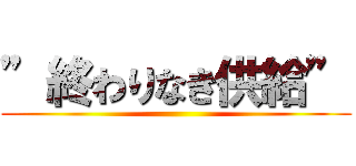 ”終わりなき供給” ()