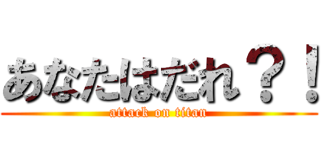 あなたはだれ？！ (attack on titan)