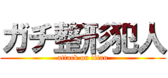 ガチ整形犯人 (attack on titan)
