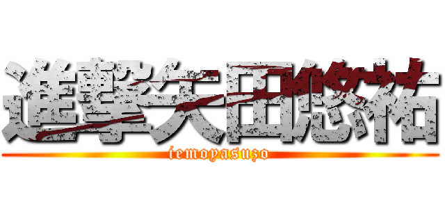 進撃矢田悠祐 (iemoyasuzo)